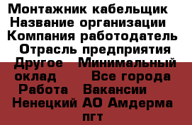 Монтажник-кабельщик › Название организации ­ Компания-работодатель › Отрасль предприятия ­ Другое › Минимальный оклад ­ 1 - Все города Работа » Вакансии   . Ненецкий АО,Амдерма пгт